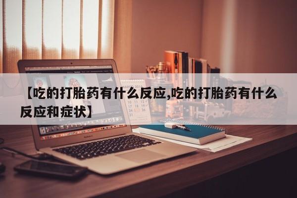 打胎药购买微信保密发货1-2天直邮到家【吃的打胎药有什么反应,吃的打胎药有什么反应和症状】