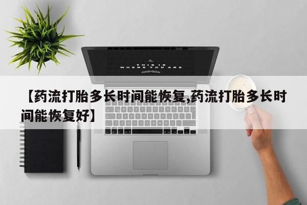 打胎药购买微信保密发货1-2天直邮到家【药流打胎多长时间能恢复,药流打胎多长时间能恢复好】