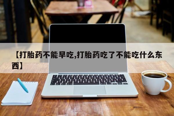 打胎药购买微信保密发货1-2天直邮到家【打胎药不能早吃,打胎药吃了不能吃什么东西】
