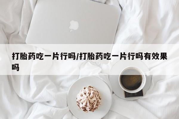 打胎药购买微信保密发货1-2天直邮到家打胎药吃一片行吗/打胎药吃一片行吗有效果吗