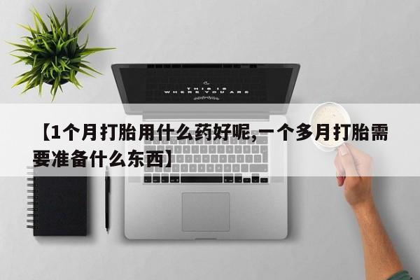 打胎药购买微信保密发货1-2天直邮到家【1个月打胎用什么药好呢,一个多月打胎需要准备什么东西】