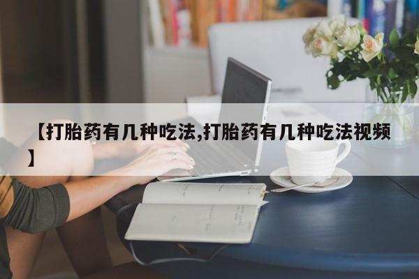 打胎药购买微信保密发货1-2天直邮到家【打胎药有几种吃法,打胎药有几种吃法视频】
