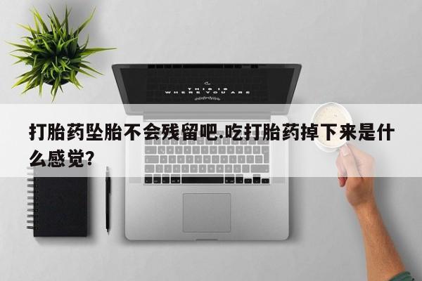 打胎药购买微信保密发货1-2天直邮到家打胎药坠胎不会残留吧.吃打胎药掉下来是什么感觉？