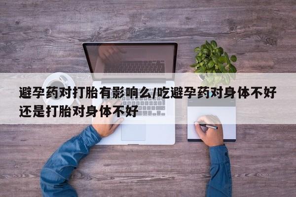 打胎药购买微信保密发货1-2天直邮到家避孕药对打胎有影响么/吃避孕药对身体不好还是打胎对身体不好