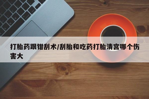 打胎药购买微信保密发货1-2天直邮到家打胎药跟钳刮术/刮胎和吃药打胎清宫哪个伤害大