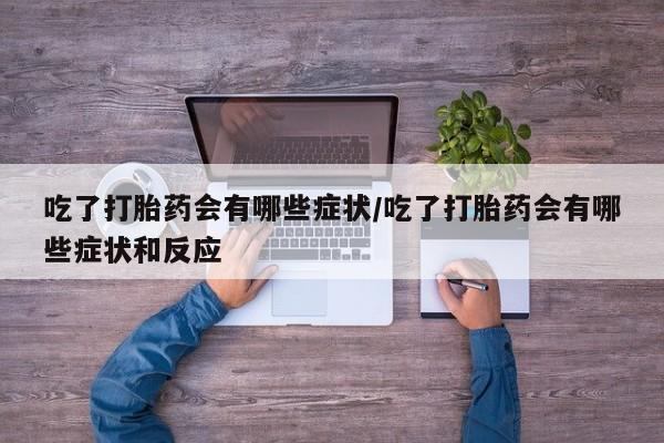 打胎药购买微信保密发货1-2天直邮到家吃了打胎药会有哪些症状/吃了打胎药会有哪些症状和反应