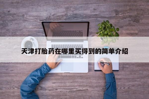 打胎药购买微信保密发货1-2天直邮到家天津打胎药在哪里买得到的简单介绍