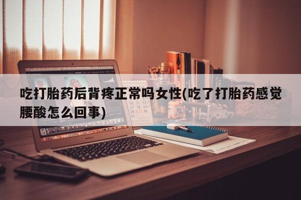 打胎药购买微信保密发货1-2天直邮到家吃打胎药后背疼正常吗女性(吃了打胎药感觉腰酸怎么回事)
