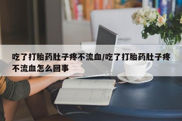 打胎药购买微信保密发货1-2天直邮到家吃了打胎药肚子疼不流血/吃了打胎药肚子疼不流血怎么回事
