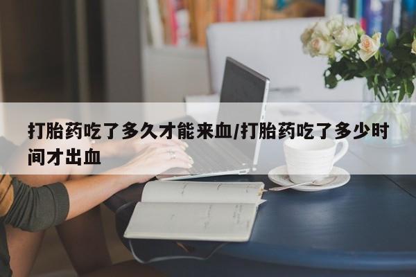 打胎药购买微信保密发货1-2天直邮到家打胎药吃了多久才能来血/打胎药吃了多少时间才出血