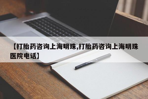 打胎药购买微信保密发货1-2天直邮到家【打胎药咨询上海明珠,打胎药咨询上海明珠医院电话】