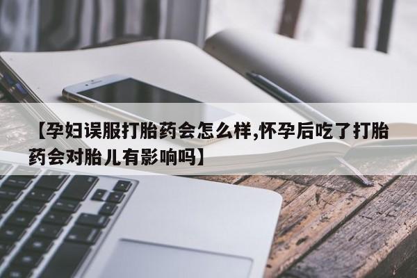 打胎药购买微信保密发货1-2天直邮到家【孕妇误服打胎药会怎么样,怀孕后吃了打胎药会对胎儿有影响吗】