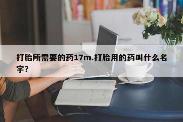 打胎药购买微信保密发货1-2天直邮到家打胎所需要的药17m.打胎用的药叫什么名字？