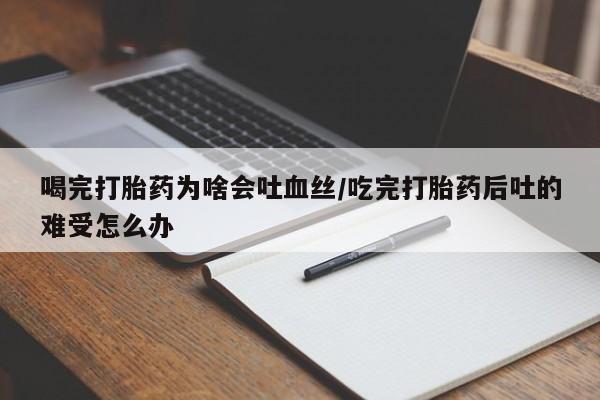 打胎药购买微信保密发货1-2天直邮到家喝完打胎药为啥会吐血丝/吃完打胎药后吐的难受怎么办