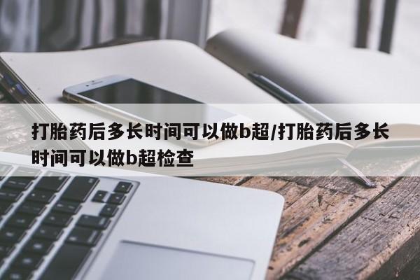 打胎药购买微信保密发货1-2天直邮到家打胎药后多长时间可以做b超/打胎药后多长时间可以做b超检查
